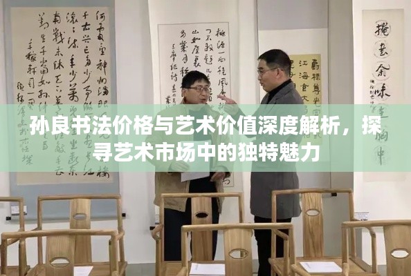 孫良書法價格與藝術價值深度解析，探尋藝術市場中的獨特魅力