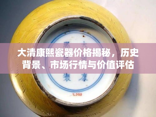 大清康熙瓷器價格揭秘，歷史背景、市場行情與價值評估