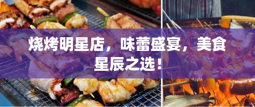 燒烤明星店，味蕾盛宴，美食星辰之選！