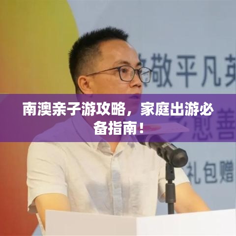 南澳親子游攻略，家庭出游必備指南！