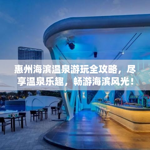 惠州海濱溫泉游玩全攻略，盡享溫泉樂趣，暢游海濱風光！