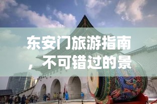 東安門(mén)旅游指南，不可錯(cuò)過(guò)的景點(diǎn)與體驗(yàn)