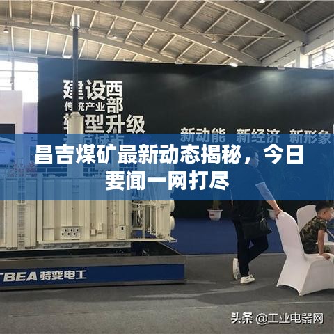 昌吉煤礦最新動態(tài)揭秘，今日要聞一網(wǎng)打盡