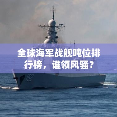 全球海軍戰(zhàn)艦噸位排行榜，誰領(lǐng)風(fēng)騷？