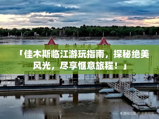 「佳木斯臨江游玩指南，探秘絕美風(fēng)光，盡享愜意旅程！」