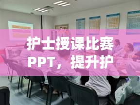 護(hù)士授課比賽PPT，提升護(hù)理教育質(zhì)量的關(guān)鍵工具