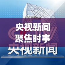 央視新聞聚焦時(shí)事熱點(diǎn)，權(quán)威聲音傳遞最新消息