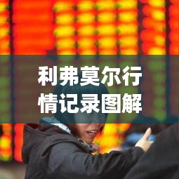 利弗莫爾行情記錄圖解，深度解析市場走勢，掌握投資先機！