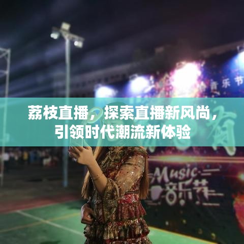 荔枝直播，探索直播新風(fēng)尚，引領(lǐng)時(shí)代潮流新體驗(yàn)