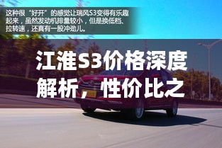 江淮S3價格深度解析，性價比之選還是市場新星？