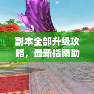 副本全部升級(jí)攻略，最新指南助你輕松通關(guān)！