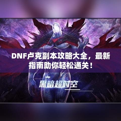 DNF盧克副本攻略大全，最新指南助你輕松通關(guān)！