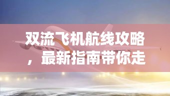 雙流飛機航線攻略，最新指南帶你走遍天際