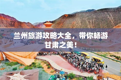 蘭州旅游攻略大全，帶你暢游甘肅之美！