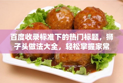 百度收錄標(biāo)準(zhǔn)下的熱門標(biāo)題，獅子頭做法大全，輕松掌握家常美食制作技巧！