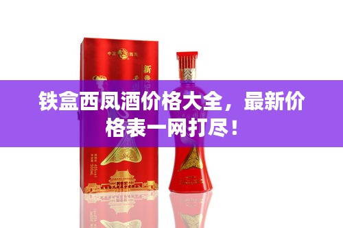 鐵盒西鳳酒價格大全，最新價格表一網(wǎng)打盡！