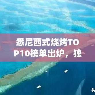 悉尼西式燒烤TOP10榜單出爐，獨(dú)特美食之旅不容錯(cuò)過(guò)