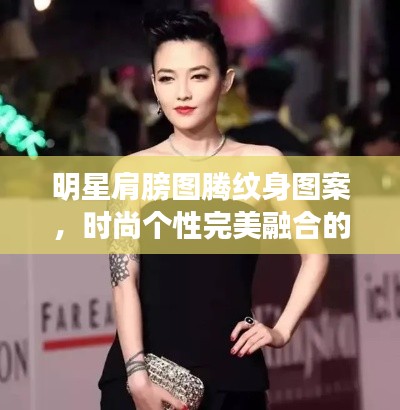 明星肩膀圖騰紋身圖案，時(shí)尚個(gè)性完美融合的魅力風(fēng)采