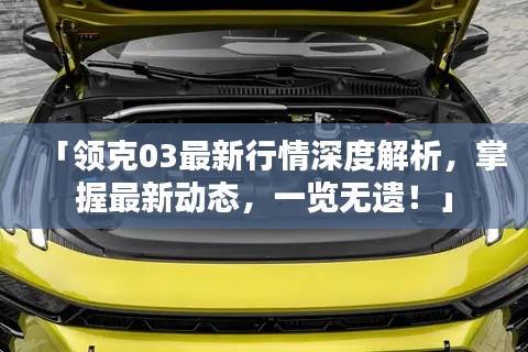 「領(lǐng)克03最新行情深度解析，掌握最新動(dòng)態(tài)，一覽無(wú)遺！」