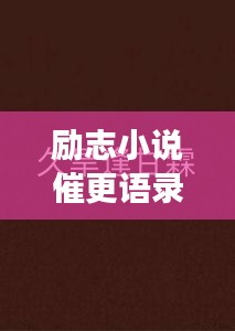 勵(lì)志小說(shuō)催更語(yǔ)錄，激發(fā)你的無(wú)限潛能，持續(xù)前行！