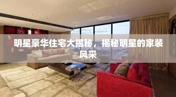 明星豪華住宅大揭秘，揭秘明星的家裝風(fēng)采