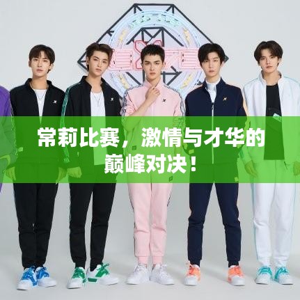常莉比賽，激情與才華的巔峰對(duì)決！