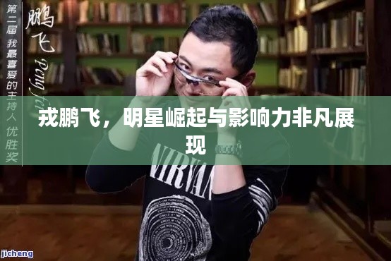 戎鵬飛，明星崛起與影響力非凡展現(xiàn)